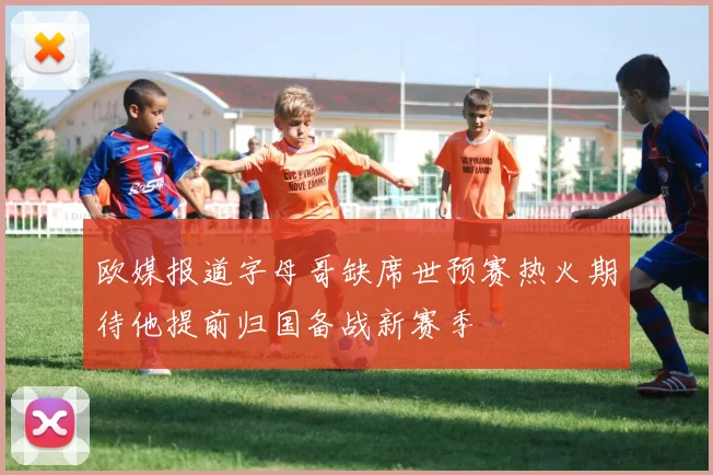 欧媒报道字母哥缺席世预赛热火期待他提前归国备战新赛季